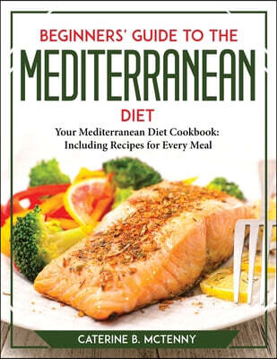Beginners' Guide to the Mediterranean Diet: Your Mediterranean Diet Cookbook Including Recipes for Every Meal