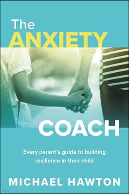 Anxiety Coach: Every Parent's Guide to Building Resilience in Their Child