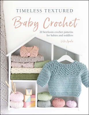 Timeless Textured Baby Crochet: 20 Heirloom Crochet Patterns for Babies and Toddlers