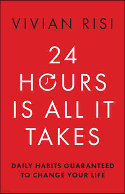 24 Hours Is All It Takes: Daily Habits Guaranteed to Change Your Life