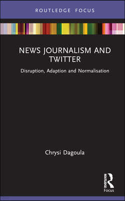 News Journalism and Twitter: Disruption, Adaption and Normalisation