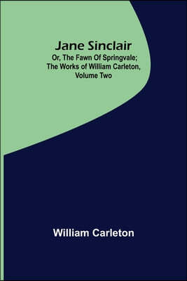 Jane Sinclair; Or, The Fawn Of Springvale; The Works of William Carleton, Volume Two