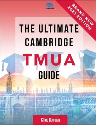 The Ultimate Cambridge TMUA Guide: Complete revision for the Cambridge TMUA. Learn the knowledge, practice the skills, and master the TMUA