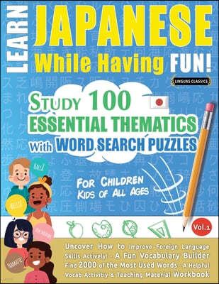 Learn Japanese While Having Fun! - For Children: KIDS OF ALL AGES - STUDY 100 ESSENTIAL THEMATICS WITH WORD SEARCH PUZZLES - VOL.1 - Uncover How to Im