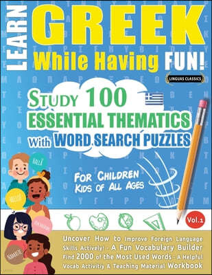 Learn Greek While Having Fun! - For Children: KIDS OF ALL AGES - STUDY 100 ESSENTIAL THEMATICS WITH WORD SEARCH PUZZLES - VOL.1 - Uncover How to Impro