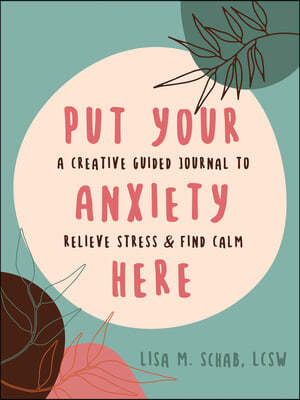 Put Your Anxiety Here: A Creative Guided Journal to Relieve Stress and Find Calm
