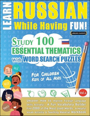 Learn Russian While Having Fun! - For Children: KIDS OF ALL AGES - STUDY 100 ESSENTIAL THEMATICS WITH WORD SEARCH PUZZLES - VOL.1 - Uncover How to Imp