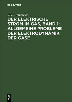 Der Elektrische Strom Im Gas, Band 1: Allgemeine Probleme Der Elektrodynamik Der Gase