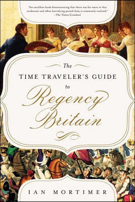 The Time Traveler's Guide to Regency Britain: A Handbook for Visitors to 1789-1830