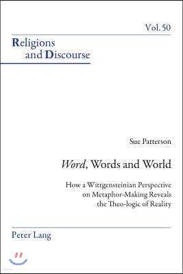 Word, Words, and World: How a Wittgensteinian Perspective on Metaphor-Making Reveals the Theo-logic of Reality