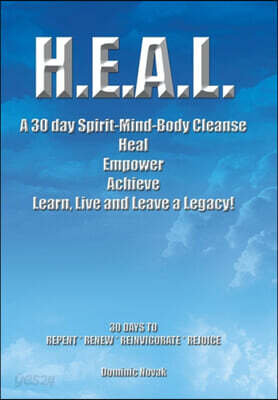 H.E.A.L. a 30 Day Spirit-Mind-Body Cleanse: Heal Empower Achieve Learn, Live and Leave a Legacy! 30 Days to Repent * Renew * Reinvigorate * Rejoice