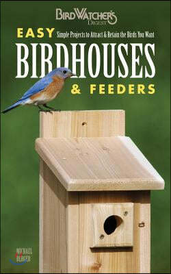 Easy Birdhouses & Feeders: Simple Projects to Attract & Retain the Birds You Want