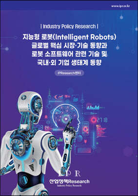지능형 로봇(Intelligent Robots) 글로벌 핵심 시장·기술 동향과 로봇 소프트웨어 관련 기술 및 국내·외 기업 생태계 동향
