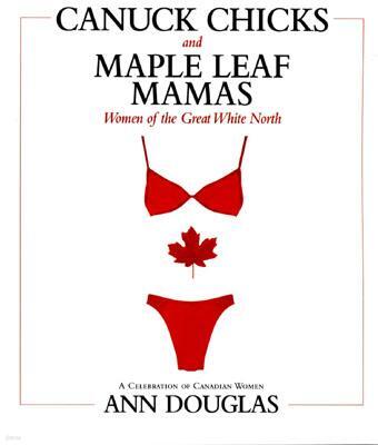 McArthur & Company Canuck Chicks and Maple Leaf Mamas: Women of the Great White North; A Celebration of Canadian Women