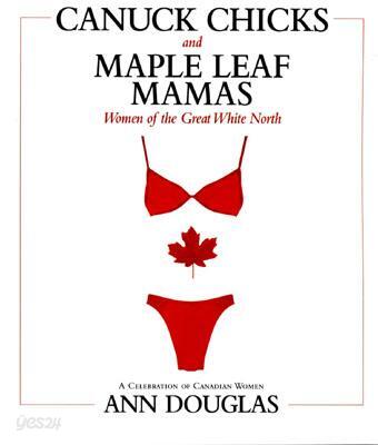Canuck Chicks and Maple Leaf Mamas: Women of the Great White North; A Celebration of Canadian Women