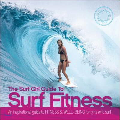 The Surf Girl Guide to Surf Fitness: An Inspirational Guide to Fitness and Well-Being for Girls Who Surf