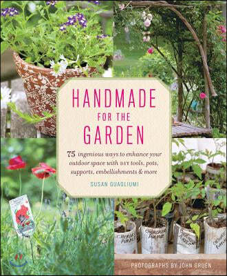 Handmade for the Garden: 75 Ingenious Ways to Enhance Your Outdoor Space with DIY Tools, Pots, Supports, Embellishments & More