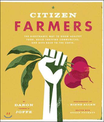 Citizen Farmers: The Biodynamic Way to Grow Healthy Food, Build Thriving Communities, and Give Back to the Earth