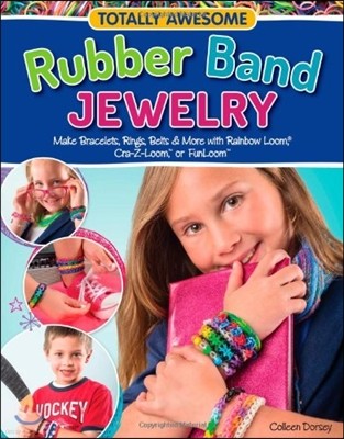 Totally Awesome Rubber Band Jewelry: Make Bracelets, Rings, Belts & More with Rainbow Loom(r), Cra-Z-Loom(tm), or Funloom(tm)