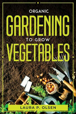 Organic Gardening To Grow Vegetables