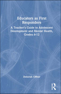 Educators as First Responders: A Teacher's Guide to Adolescent Development and Mental Health, Grades 6-12