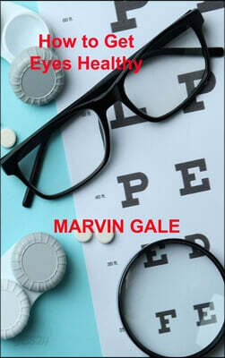 How to Get Eyes Healthy: The Complete Guide to Effective Eye Exercises for Treating Glaucoma and Lazy Eyes, Improving Vision, Relaxing Eye Musc
