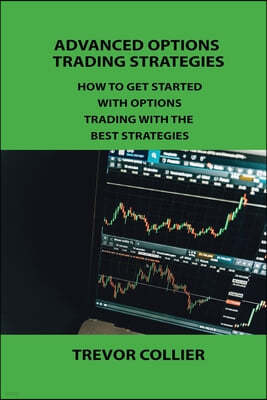Advanced Options Trading Strategies: How to Get Started with Options Trading with the Best Strategies