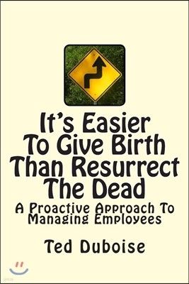 It's Easier To Give Birth Than Resurrect The Dead: A Proactive Approach To Managing Employees
