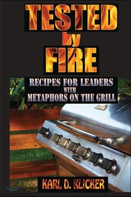 Tested by Fire: Recipes for Leaders, with Metaphors on the Grill