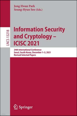 Information Security and Cryptology - Icisc 2021: 24th International Conference, Seoul, South Korea, December 1-3, 2021, Revised Selected Papers