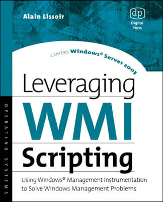 Leveraging Wmi Scripting: Using Windows Management Instrumentation to Solve Windows Management Problems