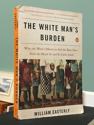 The White Mans Burden: Why the Wests Efforts to Aid the Rest Have Done So Much Ill and So Little Good --  : ߱