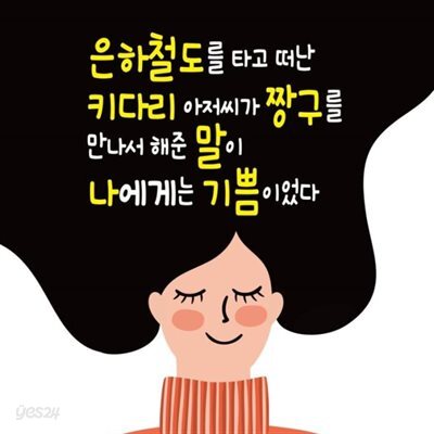 은하철도를 타고 떠난 키다리 아저씨가 짱구를 만나서 해준 말이 나에게는 기쁨이었다
