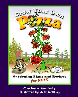 Grow Your Own Pizza: Gardening Plans and Recipes for Kids