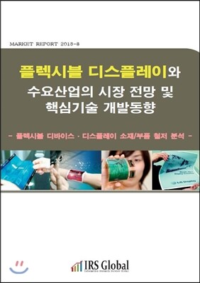 IRSGlobal(아이알에스글로벌)  플렉시블 디스플레이와 수요산업의 시장 전망 및 핵심기술 개발동향