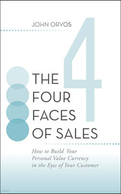 The Four Faces of Sales: How to Build Your Personal Value Currency in the Eyes of Your Customer