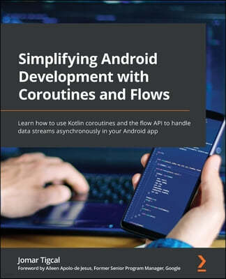 Simplifying Android Development with Coroutines and Flows: Learn how to use Kotlin coroutines and the flow API to handle data streams asynchronously i