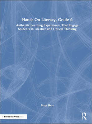 Hands-On Literacy, Grade 6: Authentic Learning Experiences That Engage Students in Creative and Critical Thinking