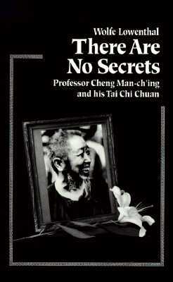 There Are No Secrets: Professor Cheng Man Ch'ing and His t'Ai CHI Chuan