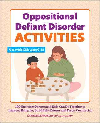 Oppositional Defiant Disorder Activities: 100 Exercises Parents and Kids Can Do Together to Improve Behavior, Build Self-Esteem, and Foster Connection