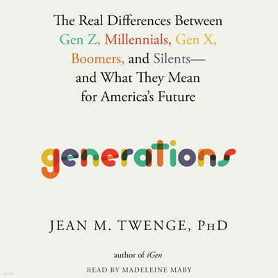 Generations: The Real Differences Between Gen Z, Millennials, Gen X, Boomers, and Silents--And What They Mean for America's Future