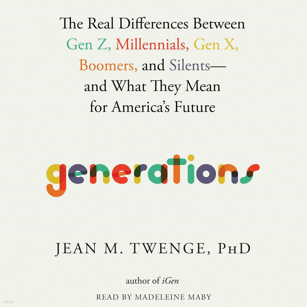 Generations: The Real Differences Between Gen Z, Millennials, Gen X, Boomers, and Silents--And What They Mean for America's Future