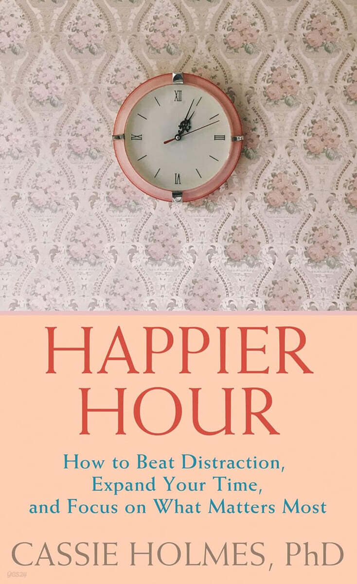 Happier Hour: How to Beat Distraction, Expand Your Time, and Focus on What Matters Most
