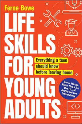 Life Skills for Young Adults: How to Manage Money, Find a Job, Stay Fit, Eat Healthy and Live Independently. Everything a Teen Should Know Before Le