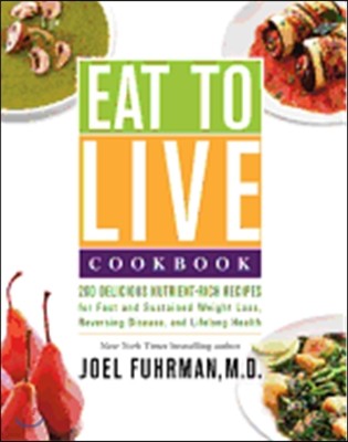 Eat to Live Cookbook: 200 Delicious Nutrient-Rich Recipes for Fast and Sustained Weight Loss, Reversing Disease, and Lifelong Health