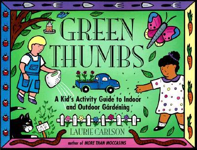 Green Thumbs: A Kid's Activity Guide to Indoor and Outdoor Gardening