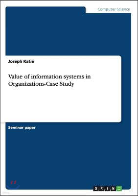 Value of Information Systems in Organizations-Case Study