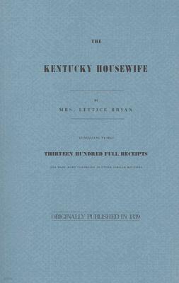 The Kentucky Housewife: Containing Nearly Thirteen Hundred Full Receipts