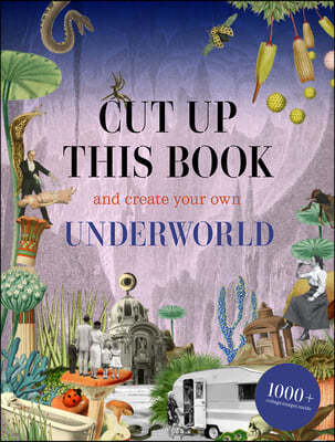 Cut Up This Book and Create Your Own Underworld: 1,000 Unexpected Images for Collage Artists