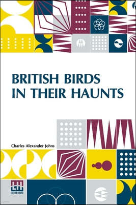 British Birds In Their Haunts: Edited, Revised, And Annotated By J. A. Owen With A Glossary Of Common And Provincial Names And Of Technical Terms